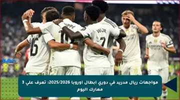 مواجهات ريال مدريد في دوري أبطال أوروبا 2025/2026: تعرف على 3 معارك اليوم